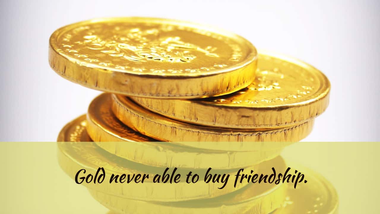 Gold never able to buy friendship.